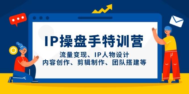 IP流量操盘手线上训练营，流量变现、IP人物设计、内容创作、剪辑、团队搭建等(更新)-小知云程阁