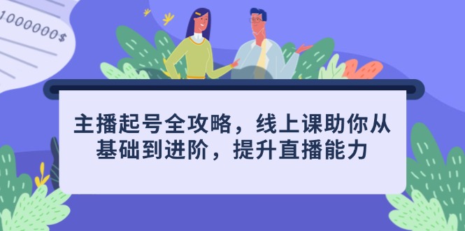 主播起号全攻略，线上课助你从基础到进阶，提升直播能力-小知云程阁