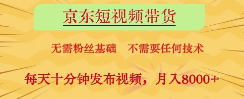 京东短视频带货，无需粉丝基础，不需要任何技术，每天十分钟发布视频，月入8k【揭秘】-小知云程阁