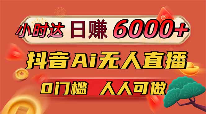 日赚6000+！抖音Ai无人直播躺赚新风口，0门槛吃官方亿级流量！-小知云程阁
