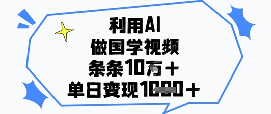 利用AI做国学视频，条条点赞10w+，单日变现1k+-小知云程阁