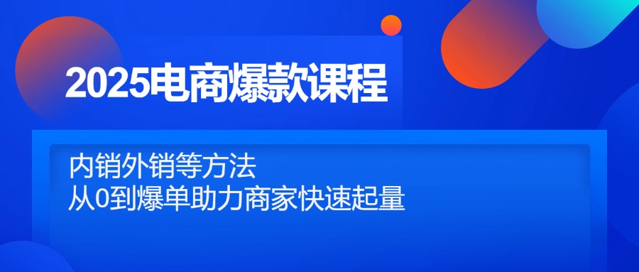 2025电商爆款课程，内销外销等方法，从0到爆单助力商家快速起量-小知云程阁