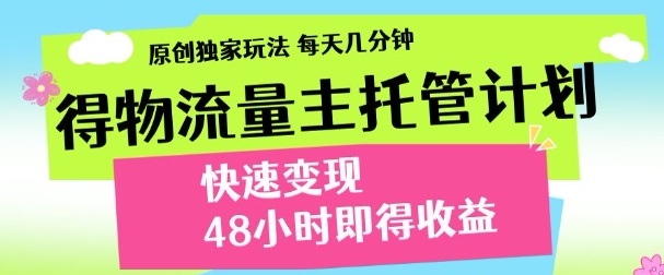 最新得物流量主计划，独家原创玩法，每天几分钟，快速变现，三至五天出收益【揭秘】-小知云程阁