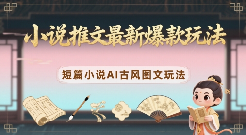 小说推文最新爆款玩法，短篇小说AI古风图文玩法-小知云程阁