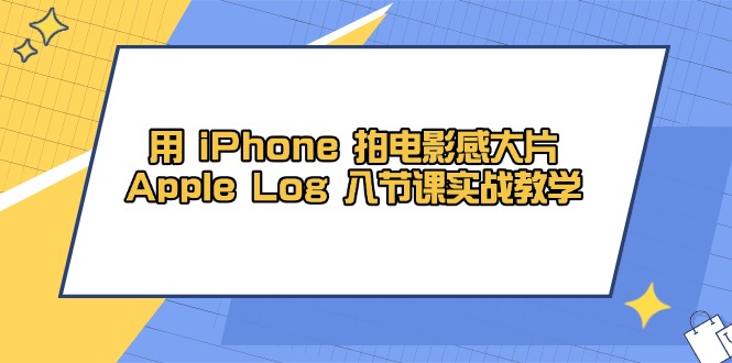 用 iPhone 拍电影感大片，Apple Log 8节课实战教学-小知云程阁