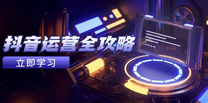 抖音运营全攻略，账号包装养号技巧，情感增粉视频搬运，实现快速变现-小知云程阁