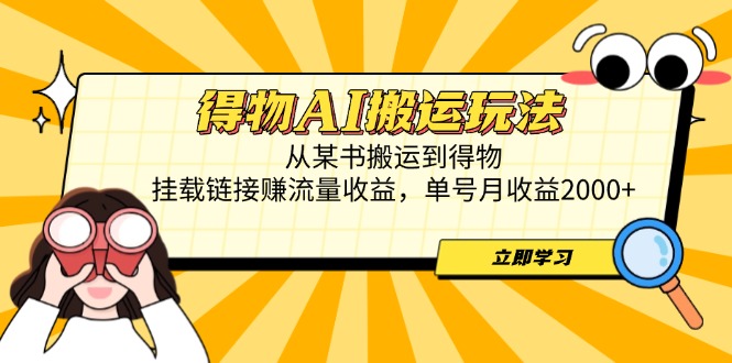 得物AI搬运玩法，从某书搬运到得物，挂载链接赚流量收益，单号月收益2000+-小知云程阁