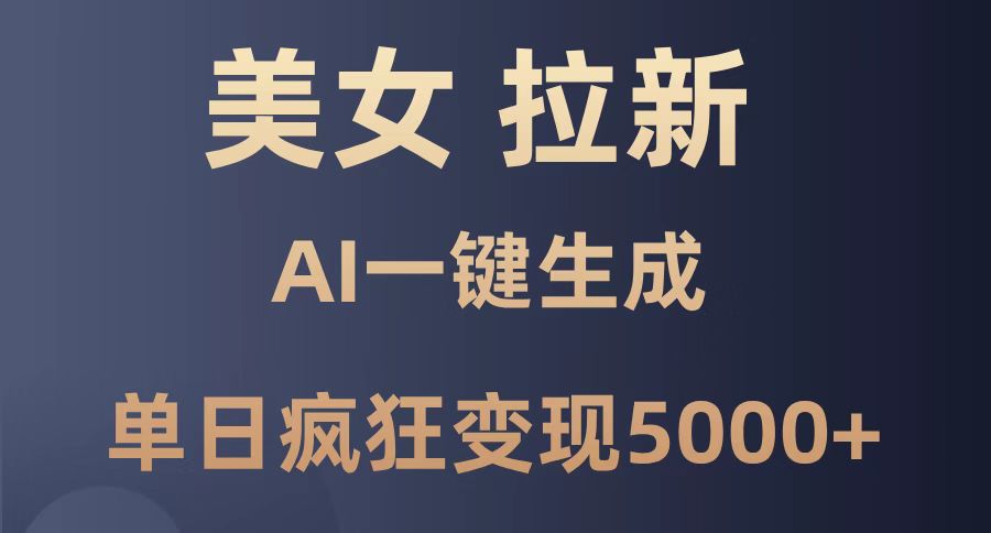 美女暴力拉新，通过AI一键生成，单日疯狂变现5000+，纯小白一学就会！-小知云程阁
