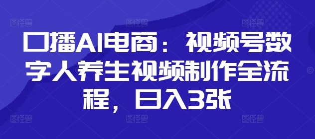 口播AI电商：视频号数字人养生视频制作全流程，日入3张-小知云程阁