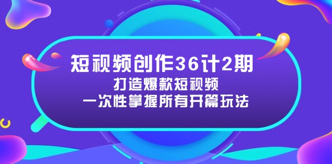 短视频创作36计2期：打造爆款短视频所需的各类开篇技巧，提升视频吸引力-小知云程阁