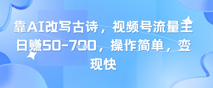 靠AI改写古诗，视频号流量主日入几张，操作简单，变现快-小知云程阁