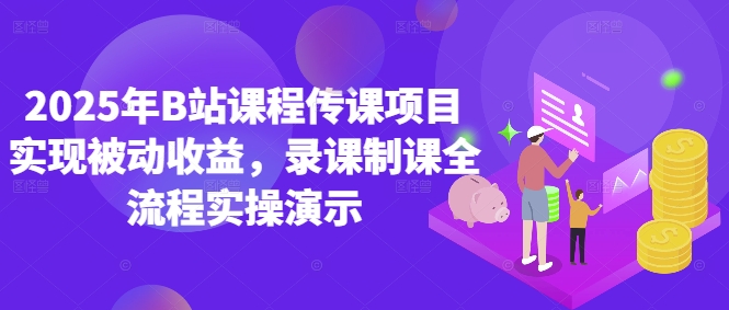 2025年B站课程传课项目实现被动收益，录课制课全流程实操演示-小知云程阁