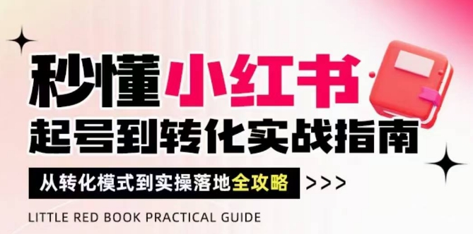 秒懂小红书-起号到转化实战指南，​从转化模式到实操落地全攻略，让你破解流量玄学，做得有结果-小知云程阁