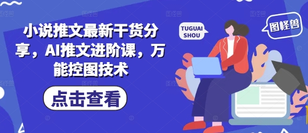 小说推文最新干货分享，AI推文进阶课，万能控图技术-小知云程阁