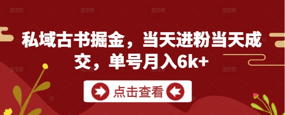 私域古书掘金，当天进粉当天成交，单号月入6k+-小知云程阁