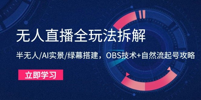 无人直播全玩法拆解：半无人/AI实景/绿幕搭建，OBS技术+自然流起号攻略-小知云程阁