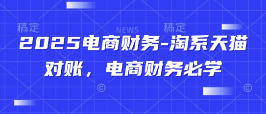2025电商财务-淘系天猫对账，电商财务必学-小知云程阁
