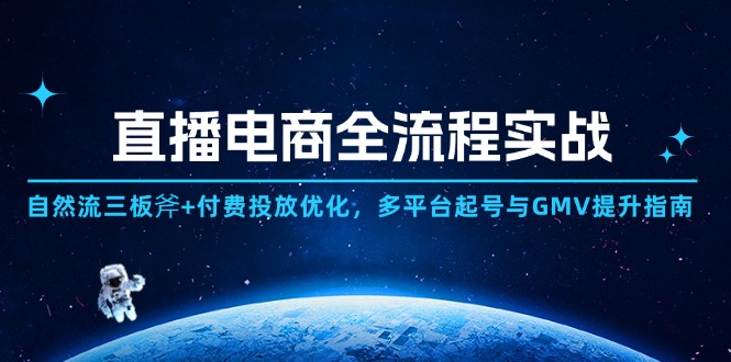 直播电商全流程实战：自然流三板斧+付费投放优化,多平台起号与GMV提升指南-小知云程阁