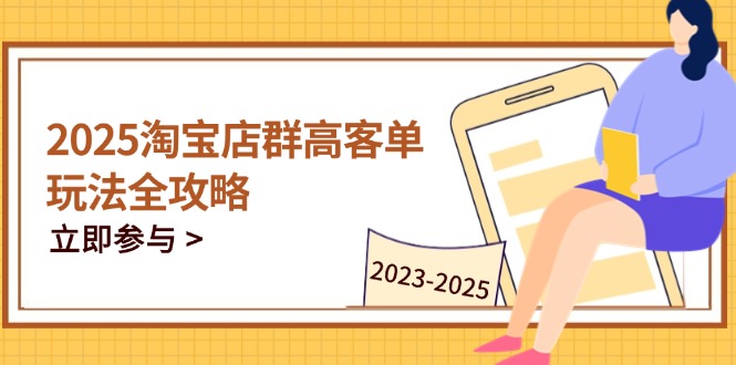 2025淘宝店群高客单玩法全攻略，把握高客单关键技巧，精通全周期运营-小知云程阁