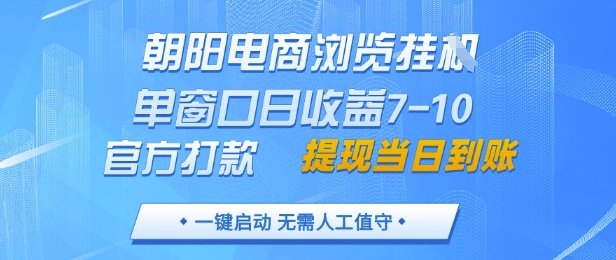 朝阳电商浏览挂G，单窗口日收益7-10，官方打款，单日提现到账，支持手机电脑【揭秘】-小知云程阁