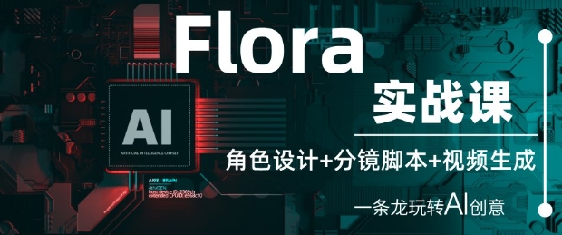 Flora实战课：角色设计+分镜脚本+视频生成，一条龙玩转AI创意-小知云程阁