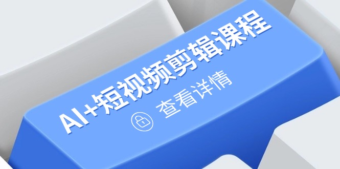 从入门到精通，AI+短视频剪辑课程，掌握账号运营直播技巧，打造爆款-小知云程阁