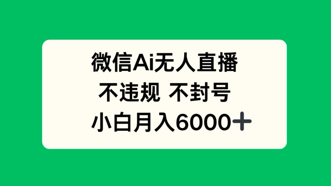 微信AI无人直播，不违规 不封号 ，小白月入6000+-小知云程阁