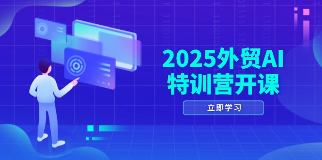 2025外贸AI特训营开课：涵盖品牌选品/AI建站/主动/被动获客/社媒开发/等等-小知云程阁