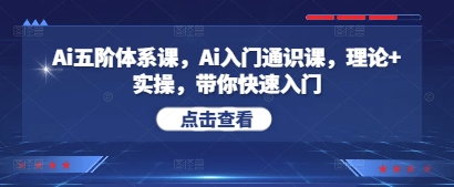 Ai五阶体系课，Ai入门通识课，理论+实操，带你快速入门-小知云程阁