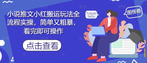 小说推文小红搬运玩法全流程实操，简单又粗暴，看完即可操作-小知云程阁