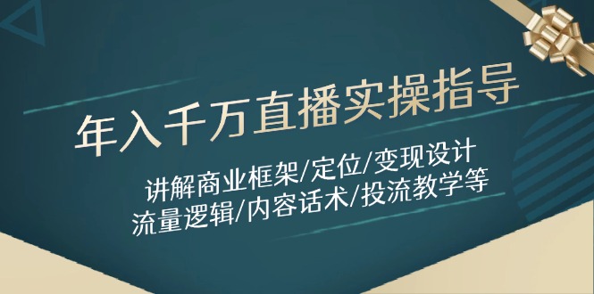 年入千万直播实操指导：讲解商业框架/定位/变现设计/流量逻辑/内容话术/等-小知云程阁