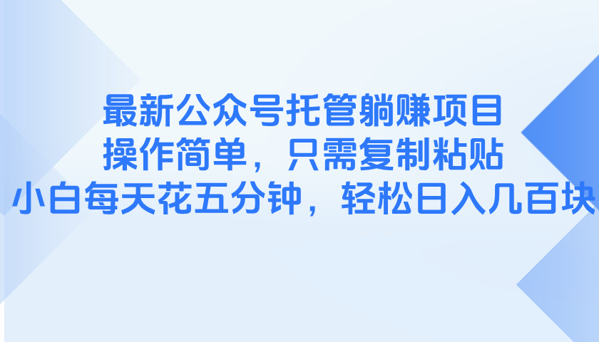 最新公众号托管躺赚项目，操作简单，只需复制粘贴，小白每天花五分钟，...-小知云程阁