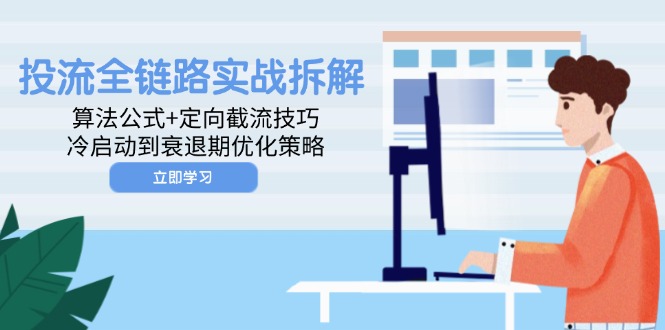 投流全链路实战拆解：算法公式+定向截流技巧，冷启动到衰退期优化策略-小知云程阁