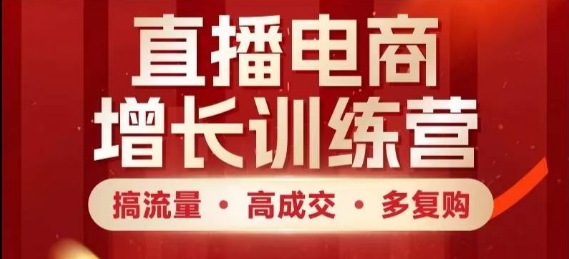 直播电商增长训练营，搞流量·高成交·多复购，快速上手有思路-小知云程阁