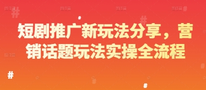 短剧推广新玩法分享，营销话题玩法实操全流程-小知云程阁