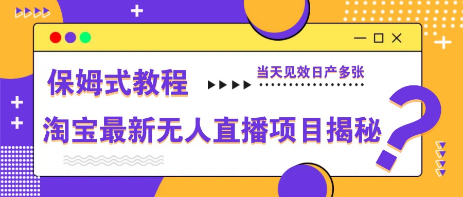 淘宝最新无人直播项目揭秘，保姆式教程，当天见效日产多张-小知云程阁