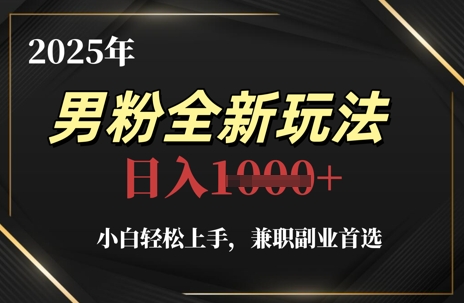 2025年男粉全新玩法，小白轻松上手，兼职副业首选，轻轻松松日入1k+-小知云程阁