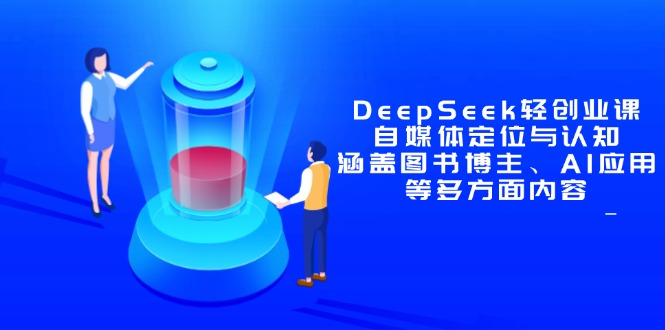 DeepSeek轻创业课：自媒体定位与认知，涵盖图书博主、AI应用等多方面内容-小知云程阁