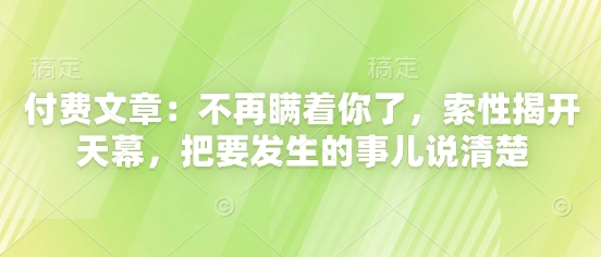 付费文章：不再瞒着你了，索性揭开天幕，把要发生的事儿说清楚-小知云程阁