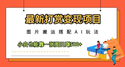 最新打赏变现项目，图片搬运搭配AI玩法，小白也能靠一张图日入5张-小知云程阁