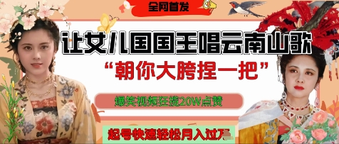 让女儿国国王开口唱云南山歌“朝你大胯捏一把”，爆笑视频狂揽点赞20W点赞，熟练后起号快轻松月入过W-小知云程阁