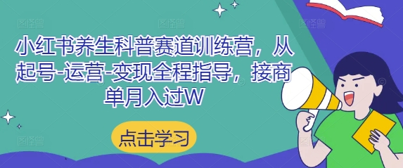 小红书养生科普赛道训练营，从起号-运营-变现全程指导，接商单月入过W-小知云程阁