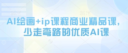 AI绘画+ip课程商业精品课，少走弯路的优质AI课-小知云程阁