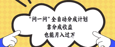 问一问全自动分成计划，靠分成收益也能月入过1W【揭秘】-小知云程阁