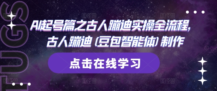 AI起号篇之古人蹦迪实操全流程，古人蹦迪(豆包智能体)制作-小知云程阁