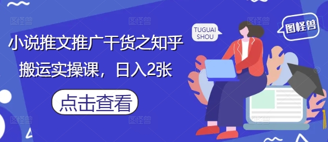 小说推文推广干货之知乎搬运实操课，日入2张-小知云程阁