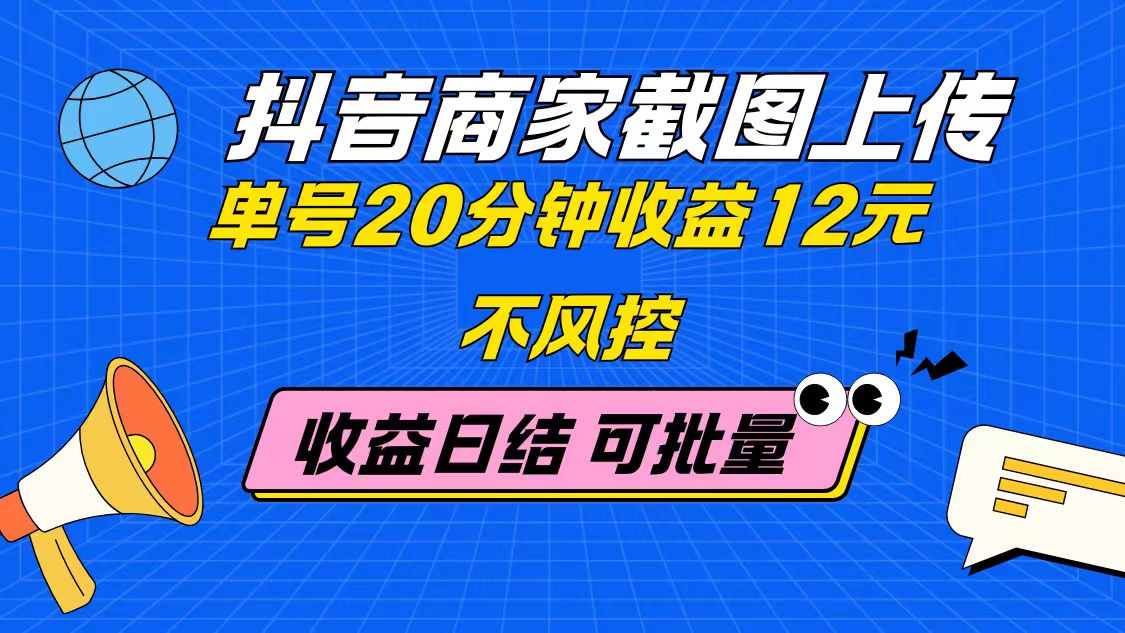 抖音商家截图上传 单号20分钟收益12元 不风控 批量无限做 收益日结-小知云程阁