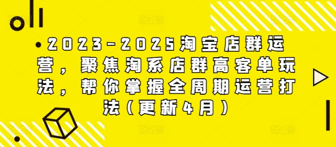 2023-2025淘宝店群运营，聚焦淘系店群高客单玩法，帮你掌握全周期运营打法(更新4月)-小知云程阁