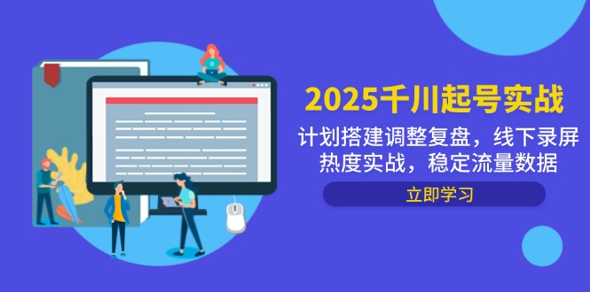 2025千川起号实战，计划搭建调整复盘，线下录屏热度实战，稳定流量数据-小知云程阁