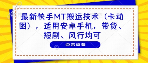 最新快手MT搬运技术(卡动图)，适用安卓手机，带货、短剧、风行均可-小知云程阁